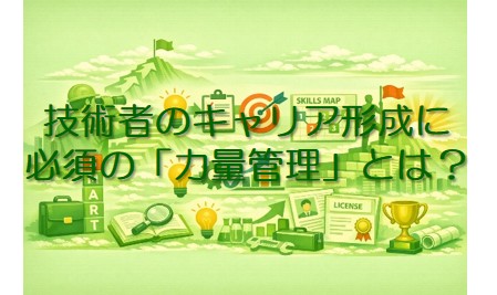 技術者のキャリア形成に必須の「力量管理」とは？
