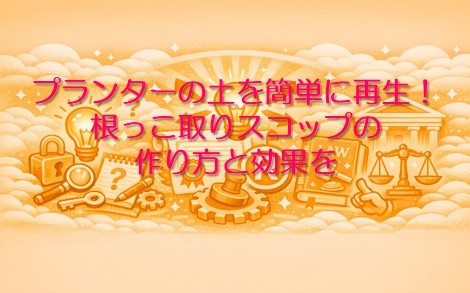 プランター用根っこ取りスコップの作り方と効果