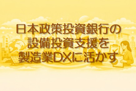 日本政策投資銀行の設備投資支援を製造業DXに活かす