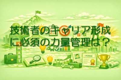 技術者のキャリア形成に必須の「力量管理」とは？