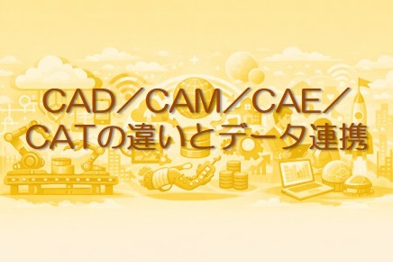 CAD／CAM／CAE／CATの違いとデータ連携による生産性向上