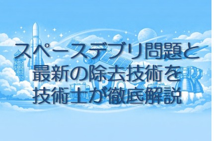 スペースデブリ問題と最新の除去技術