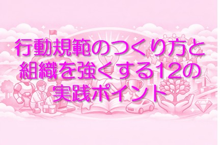 “行動規範”のつくり方と組織を強くする12の実践ポイント